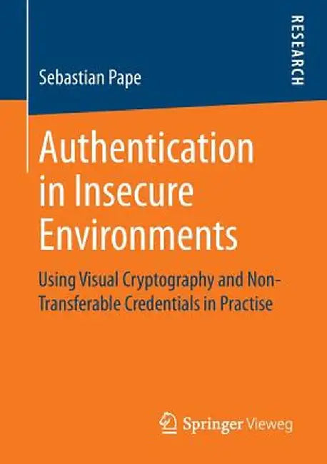 Authentication in Insecure Environments: Using Visual Cryptography and Non-Transferable Credentials in Practise by Sebastian Pape