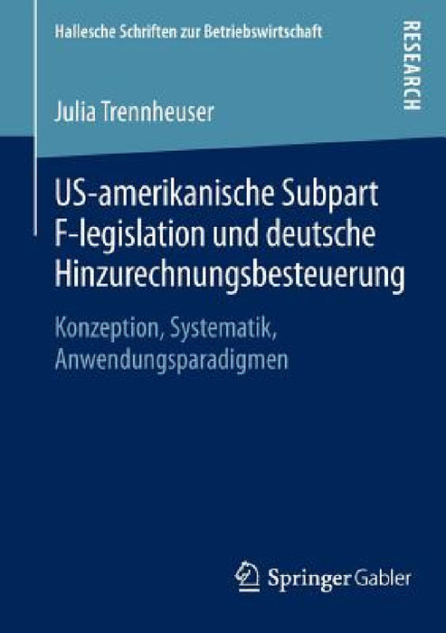 Us-Amerikanische Subpart F-Legislation Und Deutsche Hinzurechnungsbesteuerung: Konzeption, Systematik, Anwendungsparadigmen by Julia Trennheuser