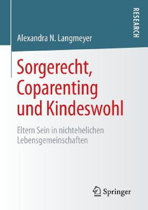 Sorgerecht, Coparenting Und Kindeswohl: Eltern Sein in Nichtehelichen Lebensgemeinschaften by Alexandra N. Langmeyer