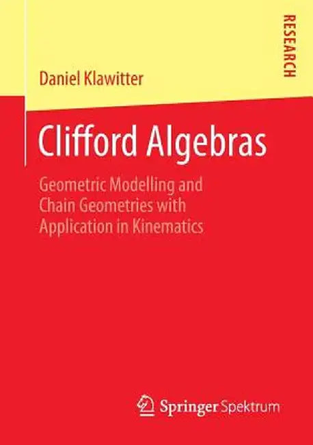 Clifford Algebras: Geometric Modelling and Chain Geometries with Application in Kinematics by Daniel Klawitter