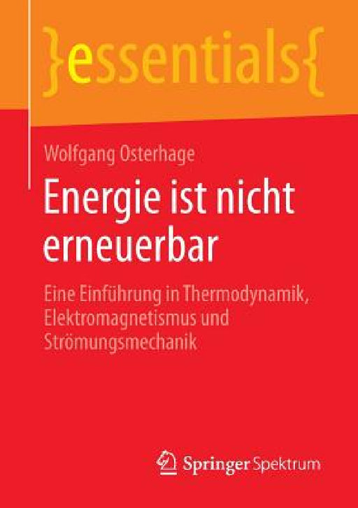 Energie Ist Nicht Erneuerbar: Eine Einführung in Thermodynamik, Elektromagnetismus Und Strömungsmechanik by Wolfgang Osterhage