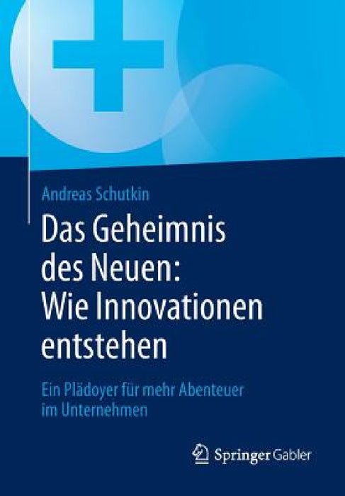Das Geheimnis Des Neuen: Wie Innovationen Entstehen: Ein Plädoyer Für Mehr Abenteuer Im Unternehmen by Andreas Schutkin