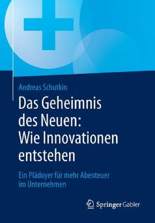 Das Geheimnis Des Neuen: Wie Innovationen Entstehen: Ein Plädoyer Für Mehr Abenteuer Im Unternehmen by Andreas Schutkin