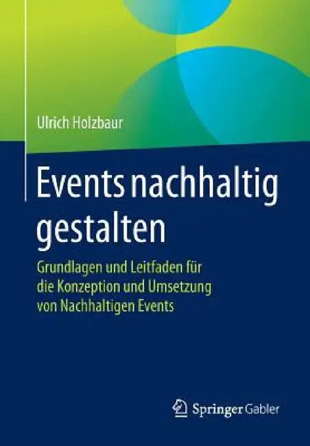 Events Nachhaltig Gestalten: Grundlagen Und Leitfaden Für Die Konzeption Und Umsetzung Von Nachhaltigen Events by Ulrich Holzbaur