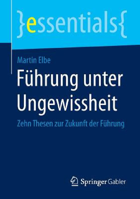 Führung Unter Ungewissheit: Zehn Thesen Zur Zukunft Der Führung by Martin Elbe