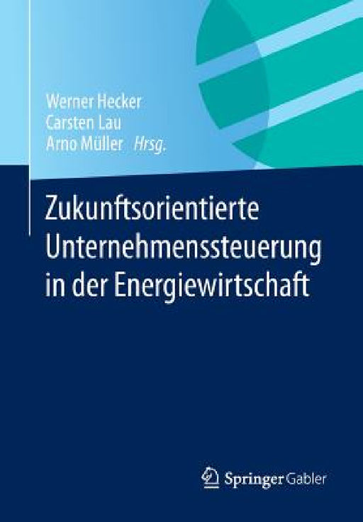 Zukunftsorientierte Unternehmenssteuerung in Der Energiewirtschaft by Werner Hecker, Carsten Lau, Arno Müller