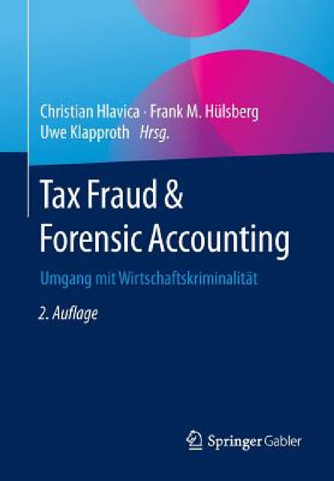 Tax Fraud & Forensic Accounting: Umgang Mit Wirtschaftskriminalität by Christian Hlavica, Frank Hülsberg, Uwe Klapproth