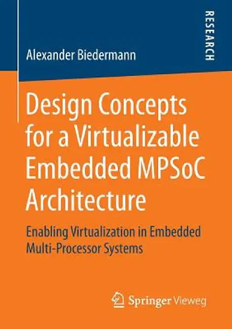 Design Concepts for a Virtualizable Embedded Mpsoc Architecture: Enabling Virtualization in Embedded Multi-Processor Systems by Alexander Biedermann