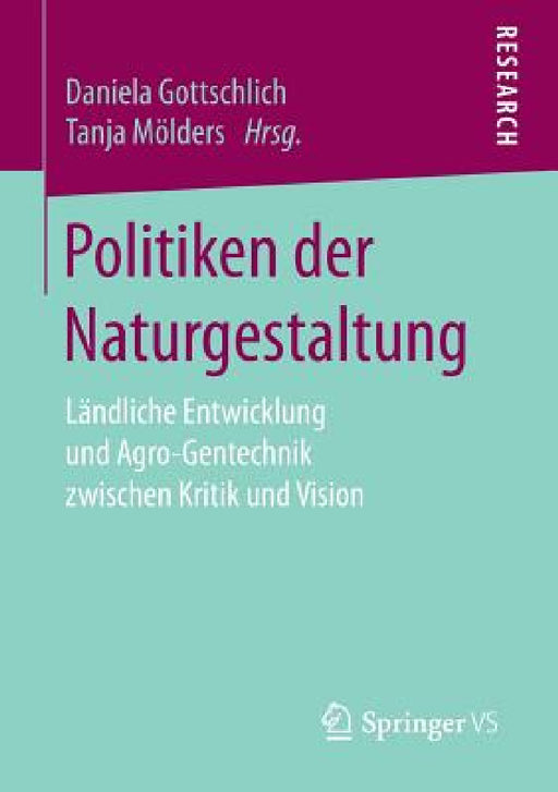 Politiken Der Naturgestaltung: Ländliche Entwicklung Und Agro-Gentechnik Zwischen Kritik Und Vision by Daniela Gottschlich, Tanja Mölders