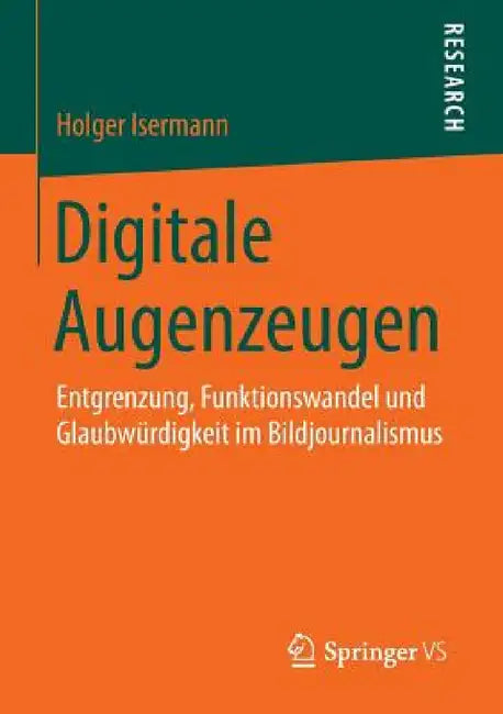 Digitale Augenzeugen: Entgrenzung, Funktionswandel Und Glaubwürdigkeit Im Bildjournalismus by Holger Isermann