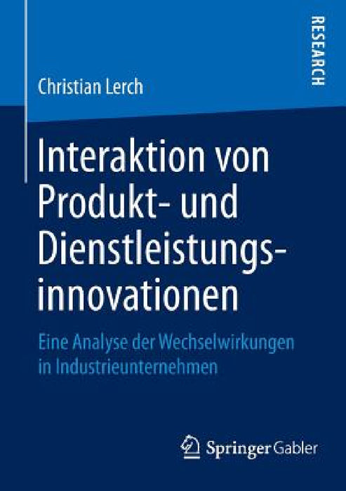 Interaktion Von Produkt- Und Dienstleistungsinnovationen: Eine Analyse Der Wechselwirkungen in Industrieunternehmen by Christian Lerch