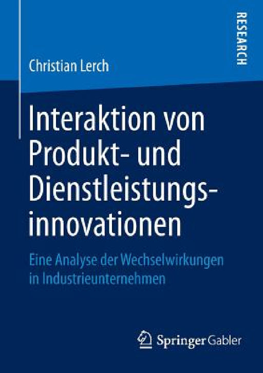 Interaktion Von Produkt- Und Dienstleistungsinnovationen: Eine Analyse Der Wechselwirkungen in Industrieunternehmen by Christian Lerch