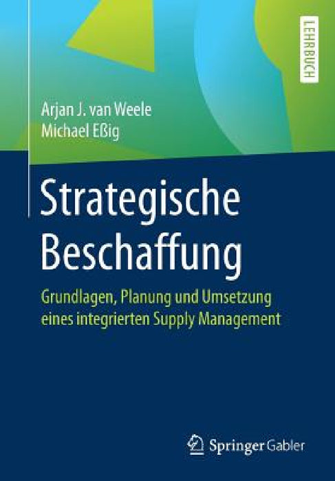 Strategische Beschaffung: Grundlagen, Planung Und Umsetzung Eines Integrierten Supply Management by Arjan J. Van Weele, Michael Eßig