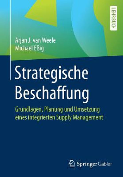 Strategische Beschaffung: Grundlagen, Planung Und Umsetzung Eines Integrierten Supply Management by Arjan J. Van Weele, Michael Eßig