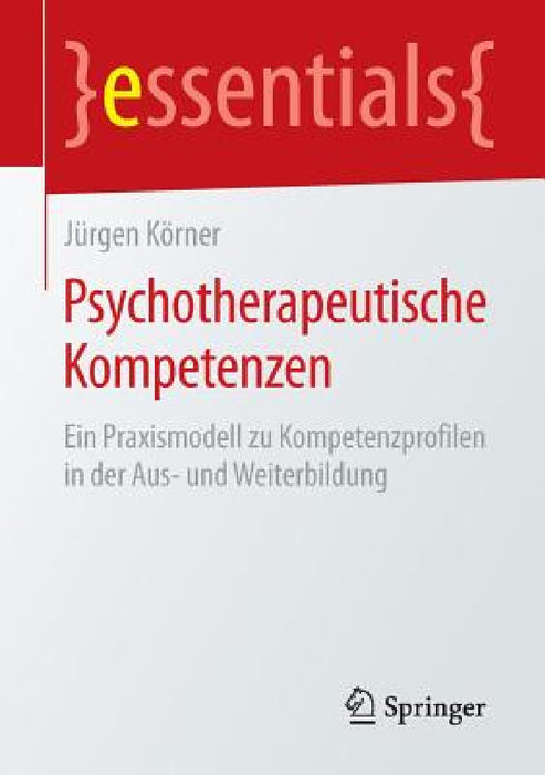 Psychotherapeutische Kompetenzen: Ein Praxismodell Zu Kompetenzprofilen in Der Aus- Und Weiterbildung by Jürgen Körner