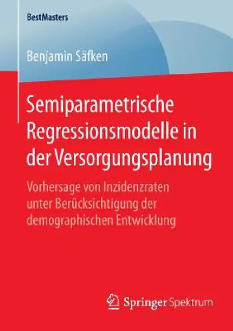 Semiparametrische Regressionsmodelle in Der Versorgungsplanung: Vorhersage Von Inzidenzraten Unter Berücksichtigung Der Demographischen Entwicklung by Benjamin Säfken