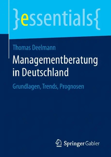 Managementberatung in Deutschland: Grundlagen, Trends, Prognosen by Thomas Deelmann