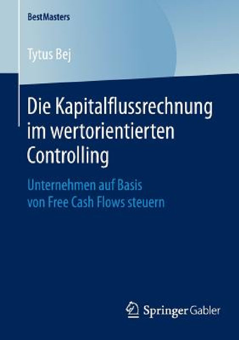 Die Kapitalflussrechnung Im Wertorientierten Controlling: Unternehmen Auf Basis Von Free Cash Flows Steuern by Tytus Bej