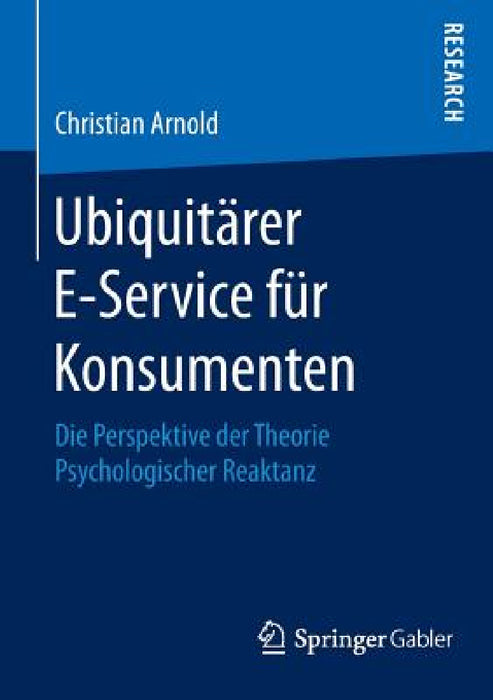 Ubiquitärer E-Service Für Konsumenten: Die Perspektive Der Theorie Psychologischer Reaktanz by Christian Arnold