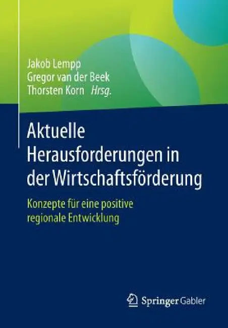 Aktuelle Herausforderungen in Der Wirtschaftsförderung: Konzepte Für Eine Positive Regionale Entwicklung by Jakob Lempp, Gregor Van Der Beek, Thorsten Korn