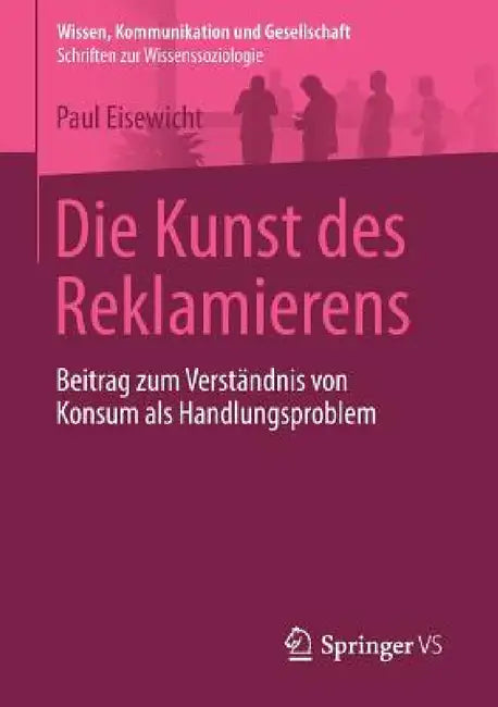 Die Kunst Des Reklamierens: Beitrag Zum Verständnis Von Konsum ALS Handlungsproblem by Paul Eisewicht