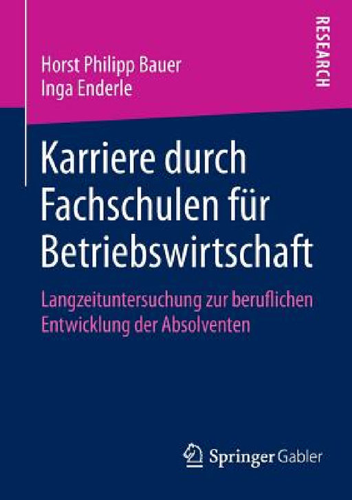 Karriere Durch Fachschulen Für Betriebswirtschaft: Langzeituntersuchung Zur Beruflichen Entwicklung Der Absolventen by Horst Philipp Bauer, Inga Enderle