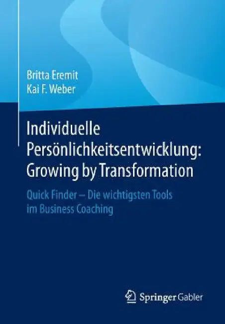 Individuelle Persönlichkeitsentwicklung: Growing by Transformation: Quick Finder -- Die Wichtigsten Tools Im Business Coaching by Britta Eremit, Kai F. Weber