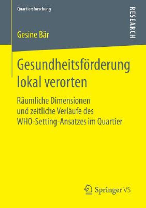 Gesundheitsförderung Lokal Verorten: Räumliche Dimensionen Und Zeitliche Verläufe Des Who-Setting-Ansatzes Im Quartier by Gesine Bär