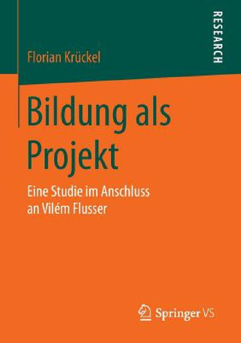 Bildung ALS Projekt: Eine Studie Im Anschluss an Vilém Flusser by Florian Krückel