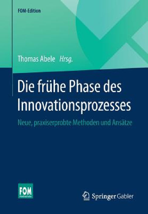 Die Frühe Phase Des Innovationsprozesses: Neue, Praxiserprobte Methoden Und Ansätze by Thomas Abele