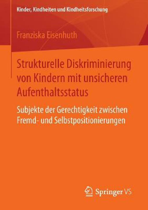 Strukturelle Diskriminierung Von Kindern Mit Unsicheren Aufenthaltsstatus: Subjekte Der Gerechtigkeit Zwischen Fremd- Und Selbstpositionierungen by Franziska Eisenhuth