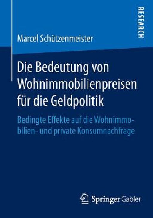 Die Bedeutung Von Wohnimmobilienpreisen Für Die Geldpolitik: Bedingte Effekte Auf Die Wohnimmobilien- Und Private Konsumnachfrage by Marcel Schützenmeister