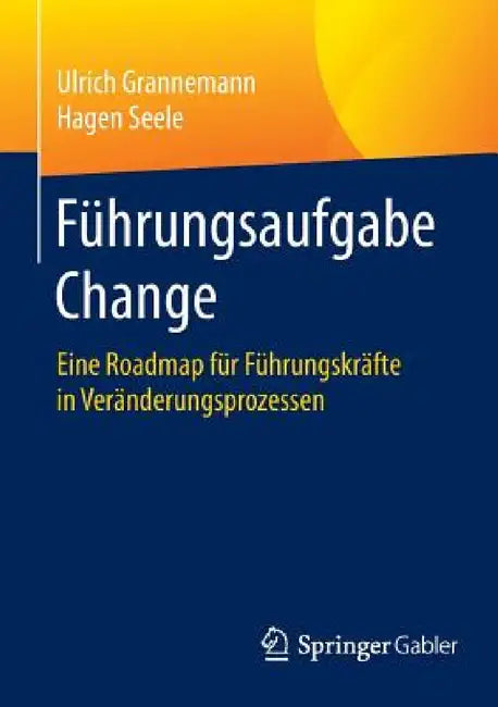 Führungsaufgabe Change: Eine Roadmap Für Führungskräfte in Veränderungsprozessen by Ulrich Grannemann, Hagen Seele