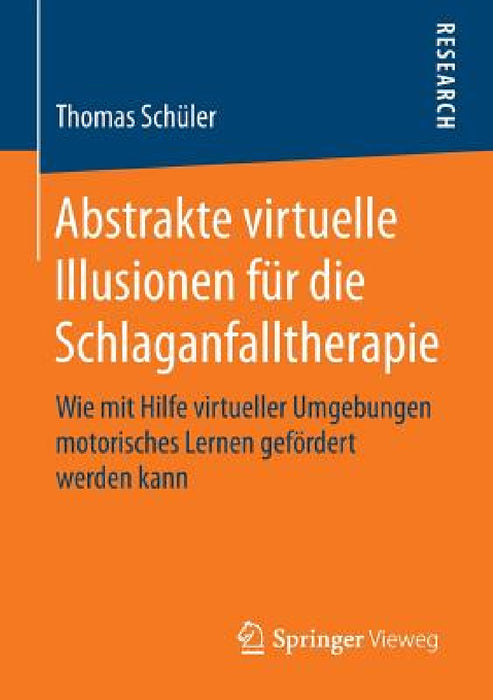 Abstrakte Virtuelle Illusionen Für Die Schlaganfalltherapie: Wie Mit Hilfe Virtueller Umgebungen Motorisches Lernen Gefördert Werden Kann by Thomas Schüler