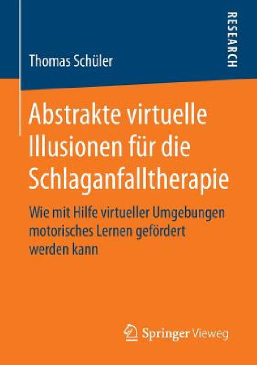 Abstrakte Virtuelle Illusionen Für Die Schlaganfalltherapie: Wie Mit Hilfe Virtueller Umgebungen Motorisches Lernen Gefördert Werden Kann by Thomas Schüler