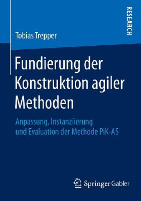 Fundierung Der Konstruktion Agiler Methoden: Anpassung, Instanziierung Und Evaluation Der Methode Pik-As by Tobias Trepper