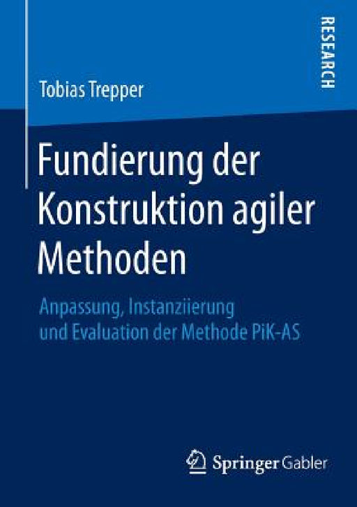 Fundierung Der Konstruktion Agiler Methoden: Anpassung, Instanziierung Und Evaluation Der Methode Pik-As by Tobias Trepper