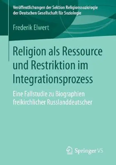 Religion ALS Ressource Und Restriktion Im Integrationsprozess: Eine Fallstudie Zu Biographien Freikirchlicher Russlanddeutscher by Frederik Elwert