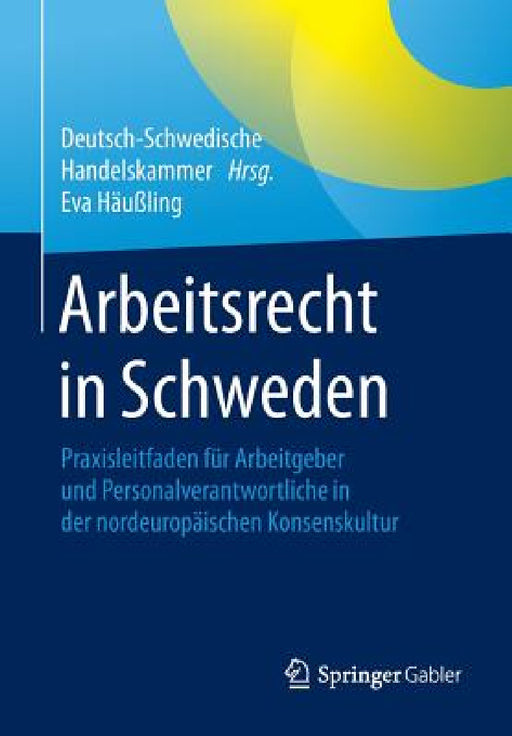 Arbeitsrecht in Schweden: Praxisleitfaden Für Arbeitgeber Und Personalverantwortliche in Der Nordeuropäischen Konsenskultur by Deutsch-Schwedische Handelskammer (Tysk-, Eva Maria Katharina Häußling
