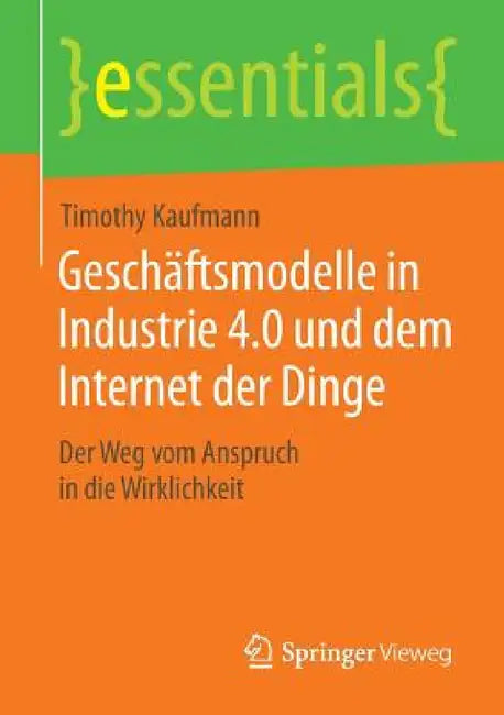 Geschäftsmodelle in Industrie 4.0 Und Dem Internet Der Dinge: Der Weg Vom Anspruch in Die Wirklichkeit by Timothy Kaufmann