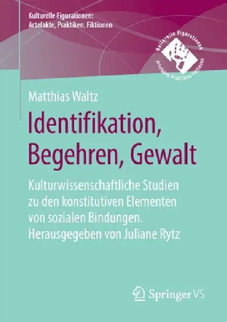 Identifikation, Begehren, Gewalt: Kulturwissenschaftliche Studien Zu Den Konstitutiven Elementen Von Sozialen Bindungen. Herausgegeben Von Juliane Ryt by Matthias Waltz
