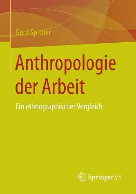 Anthropologie Der Arbeit: Ein Ethnographischer Vergleich by Gerd Spittler