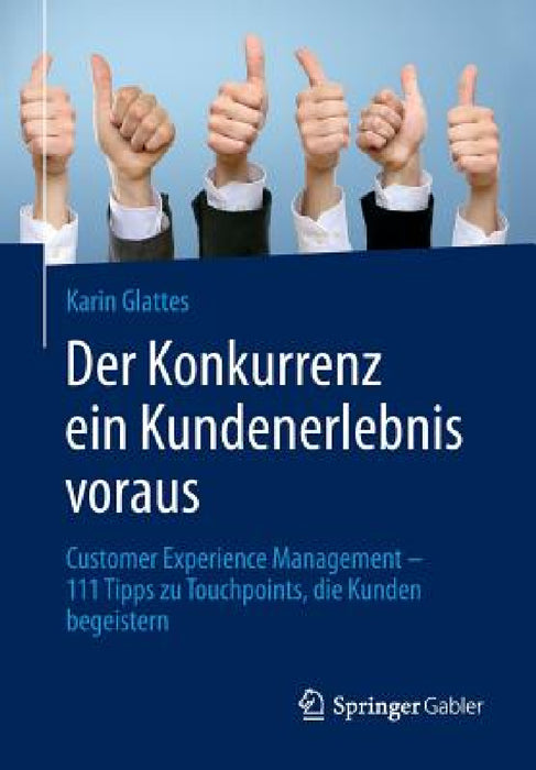 Der Konkurrenz Ein Kundenerlebnis Voraus: Customer Experience Management - 111 Tipps Zu Touchpoints, Die Kunden Begeistern by Karin Glattes