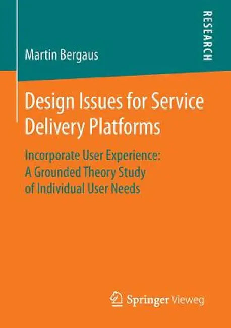 Design Issues for Service Delivery Platforms: Incorporate User Experience: A Grounded Theory Study of Individual User Needs by Martin Bergaus