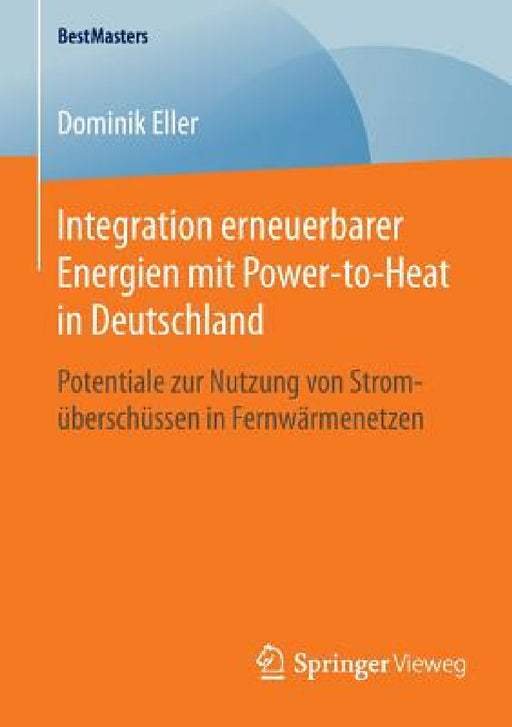 Integration Erneuerbarer Energien Mit Power-To-Heat in Deutschland: Potentiale Zur Nutzung Von Stromüberschüssen in Fernwärmenetzen by Dominik Eller