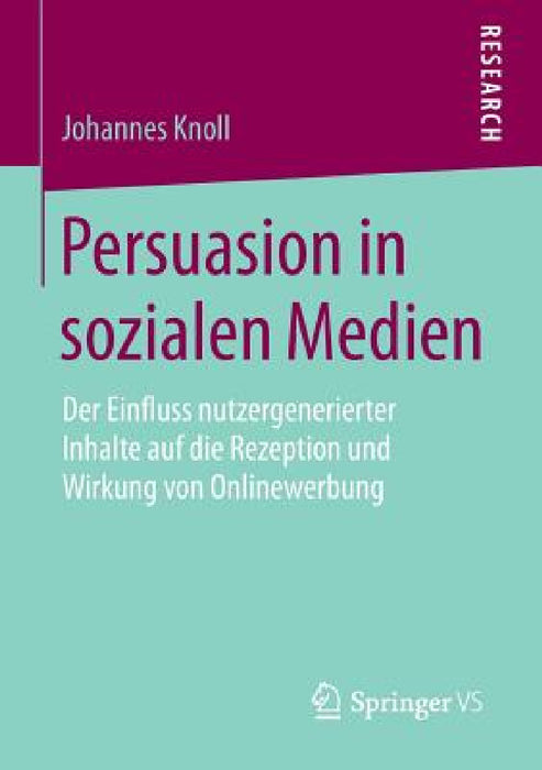 Persuasion in Sozialen Medien: Der Einfluss Nutzergenerierter Inhalte Auf Die Rezeption Und Wirkung Von Onlinewerbung by Johannes Knoll