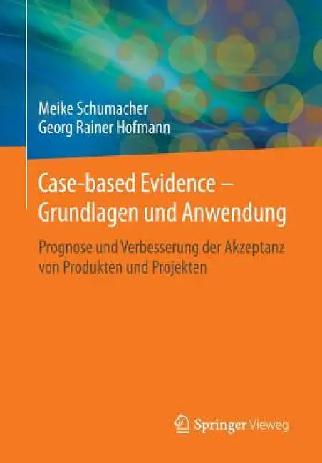 Case-Based Evidence - Grundlagen Und Anwendung: Prognose Und Verbesserung Der Akzeptanz Von Produkten Und Projekten by Meike Schumacher, Georg Rainer Hofmann
