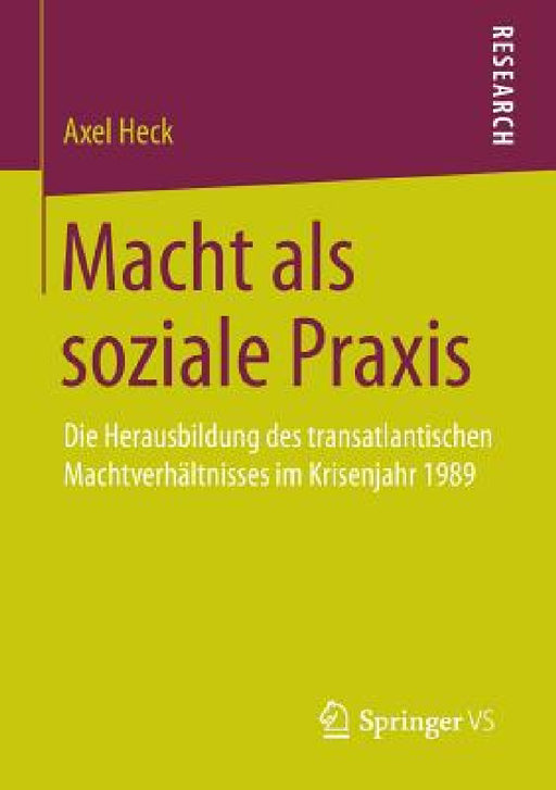 Macht ALS Soziale PRAXIS: Die Herausbildung Des Transatlantischen Machtverhältnisses Im Krisenjahr 1989 by Axel Heck