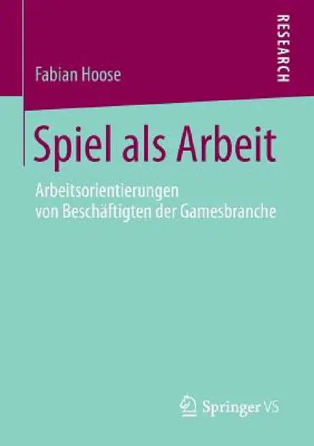 Spiel ALS Arbeit: Arbeitsorientierungen Von Beschäftigten Der Gamesbranche by Fabian Hoose