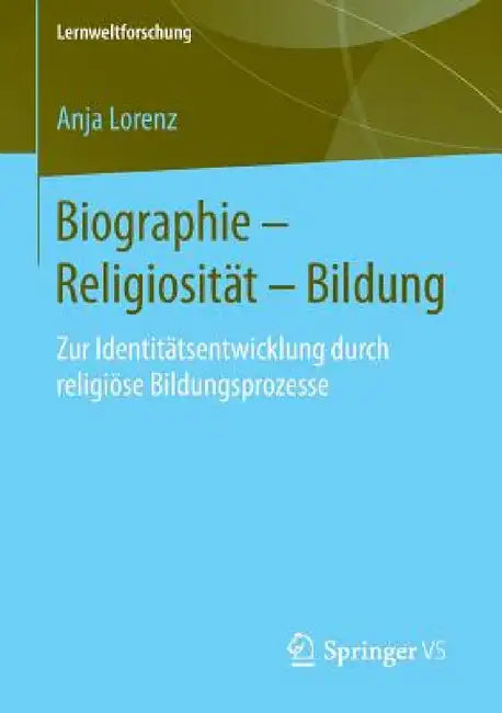 Biographie - Religiosität - Bildung: Zur Identitätsentwicklung Durch Religiöse Bildungsprozesse by Anja Lorenz